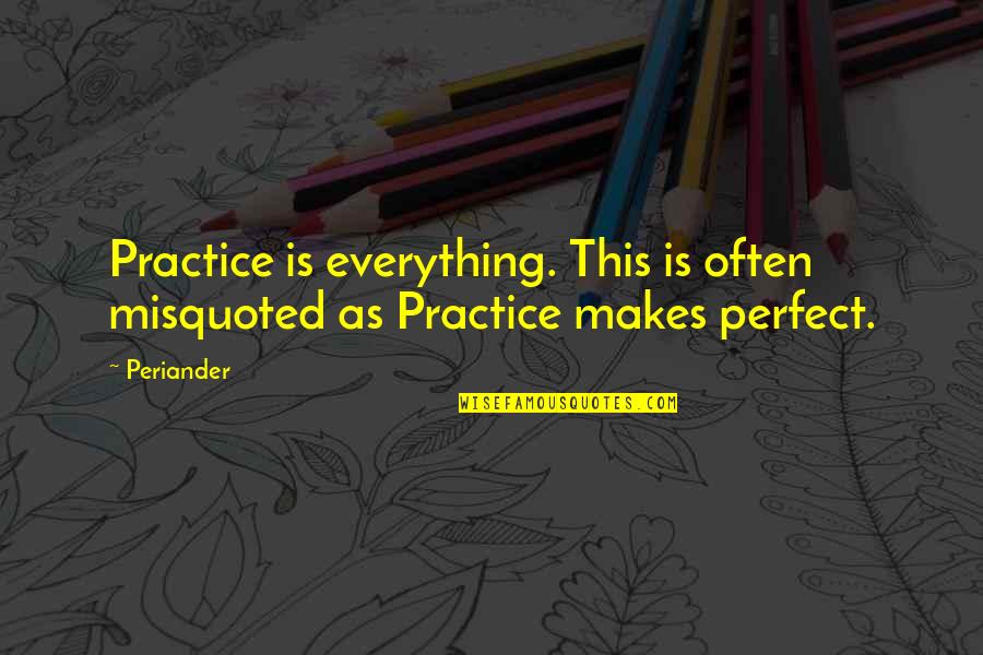 Often Misquoted Quotes By Periander: Practice is everything. This is often misquoted as