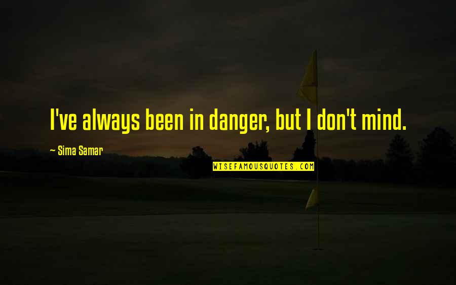 Often Wrong Never In Doubt Quotes By Sima Samar: I've always been in danger, but I don't