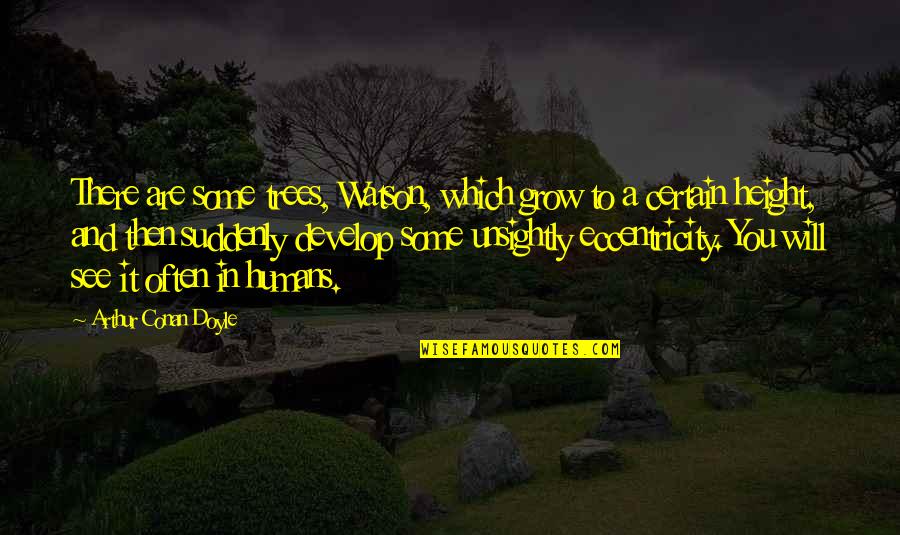Often You Quotes By Arthur Conan Doyle: There are some trees, Watson, which grow to