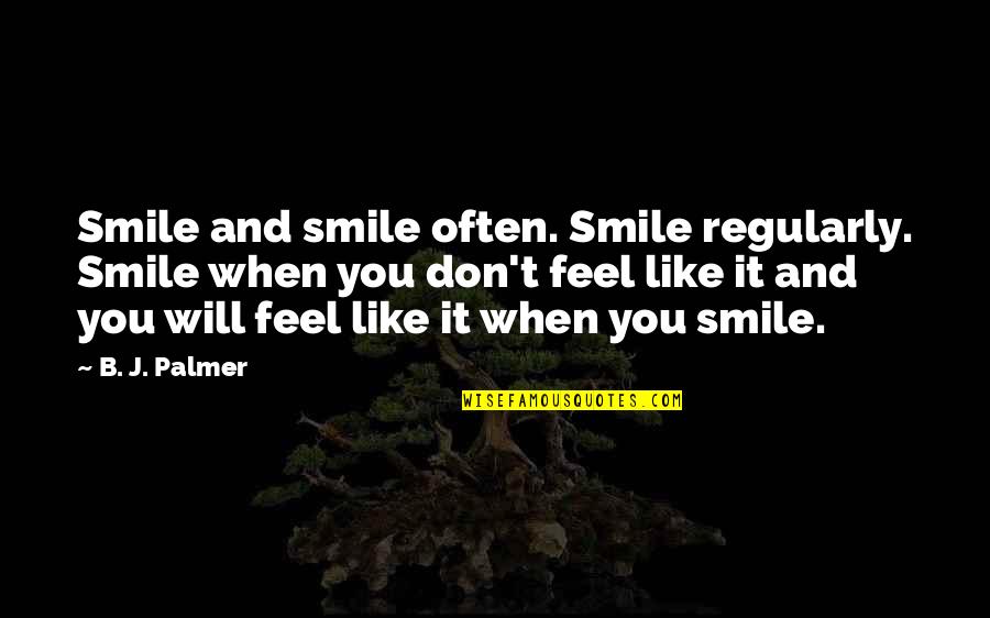 Often You Quotes By B. J. Palmer: Smile and smile often. Smile regularly. Smile when