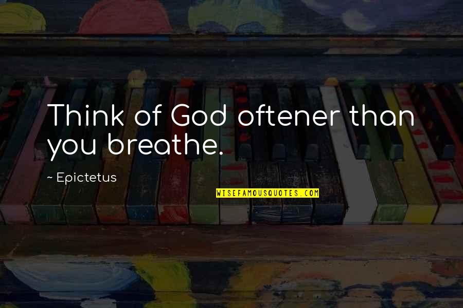 Oftener Quotes By Epictetus: Think of God oftener than you breathe.