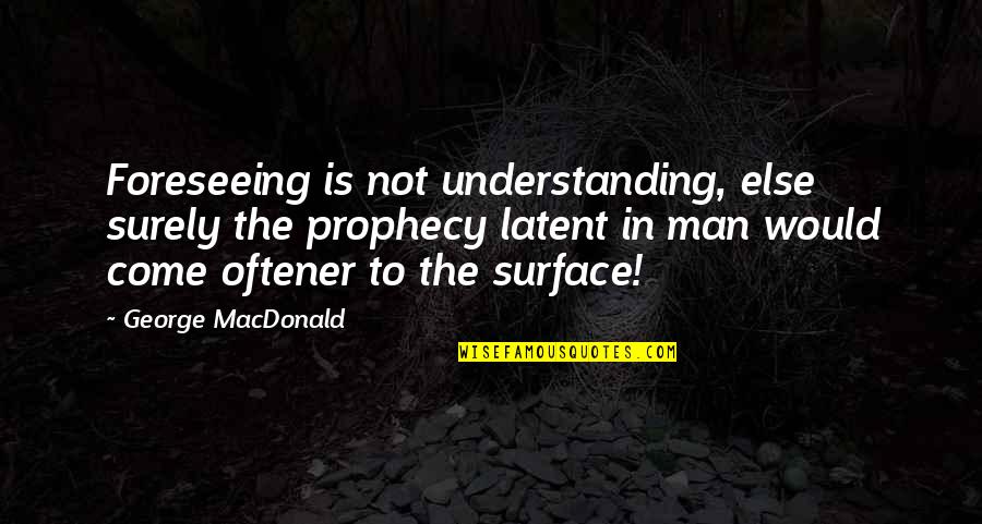 Oftener Quotes By George MacDonald: Foreseeing is not understanding, else surely the prophecy