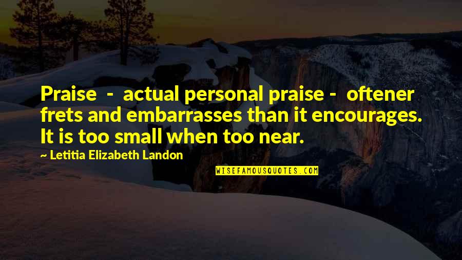 Oftener Quotes By Letitia Elizabeth Landon: Praise - actual personal praise - oftener frets