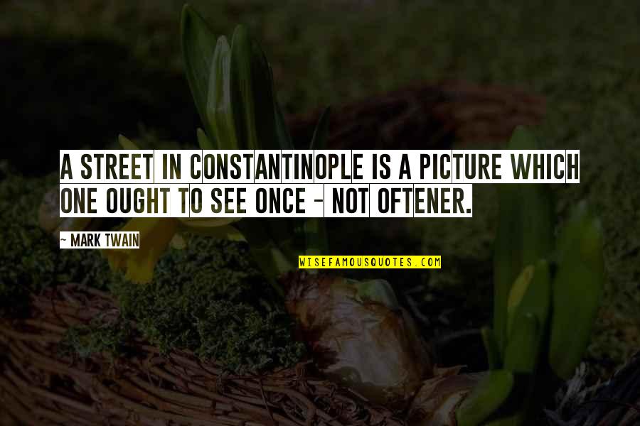 Oftener Quotes By Mark Twain: A street in Constantinople is a picture which