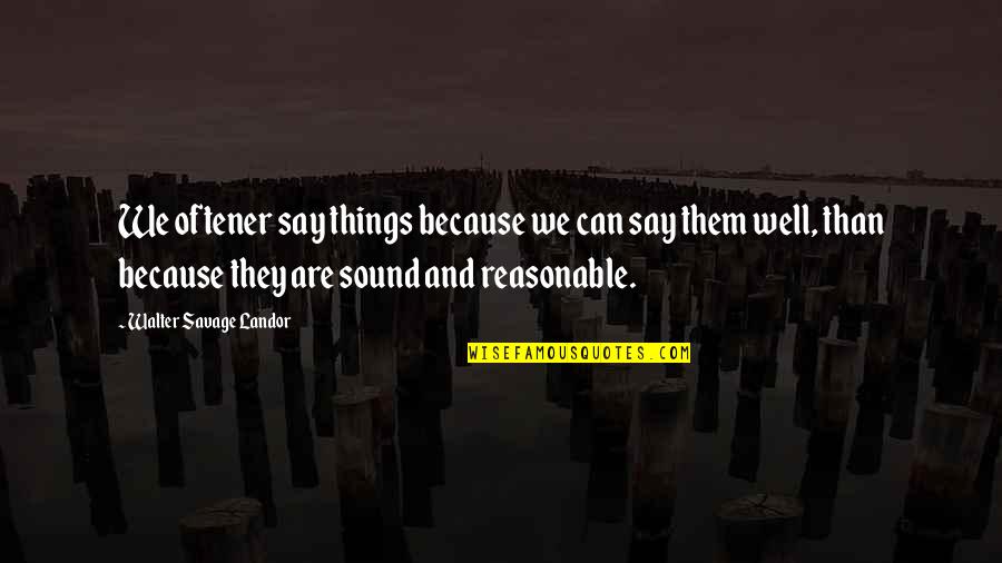 Oftener Quotes By Walter Savage Landor: We oftener say things because we can say