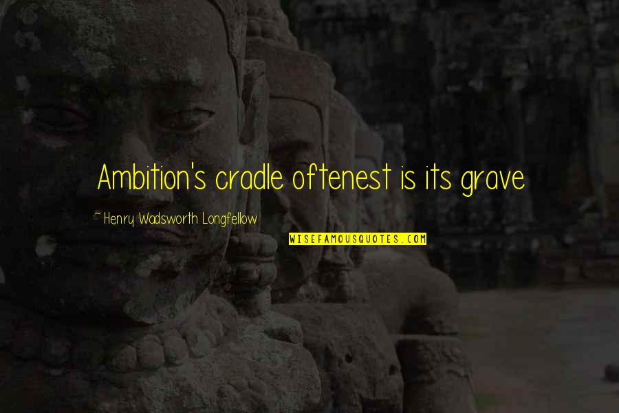 Oftenest Quotes By Henry Wadsworth Longfellow: Ambition's cradle oftenest is its grave