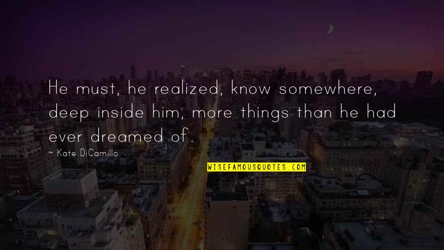 Ofthese Quotes By Kate DiCamillo: He must, he realized, know somewhere, deep inside Ofthese Quotes By Kate DiCamillo: He must, he realized, know somewhere, deep inside