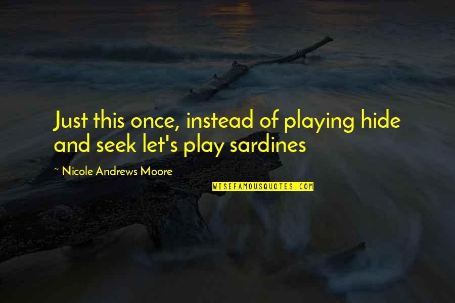 Ofthese Quotes By Nicole Andrews Moore: Just this once, instead of playing hide and Ofthese Quotes By Nicole Andrews Moore: Just this once, instead of playing hide and