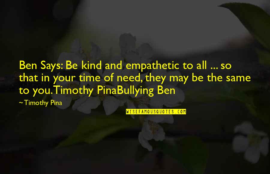 Ofthese Quotes By Timothy Pina: Ben Says: Be kind and empathetic to all Ofthese Quotes By Timothy Pina: Ben Says: Be kind and empathetic to all