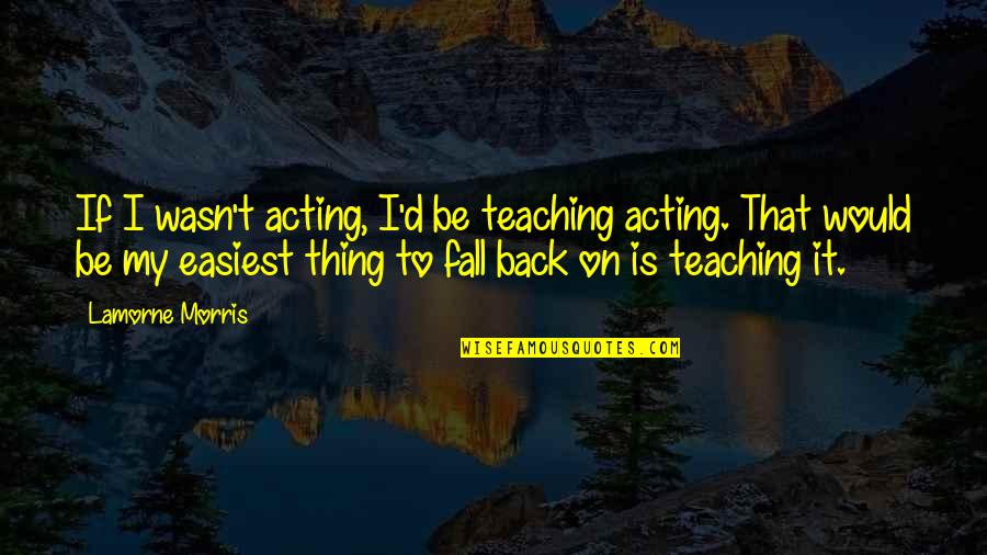 Ofuna Kannon Quotes By Lamorne Morris: If I wasn't acting, I'd be teaching acting. Ofuna Kannon Quotes By Lamorne Morris: If I wasn't acting, I'd be teaching acting.