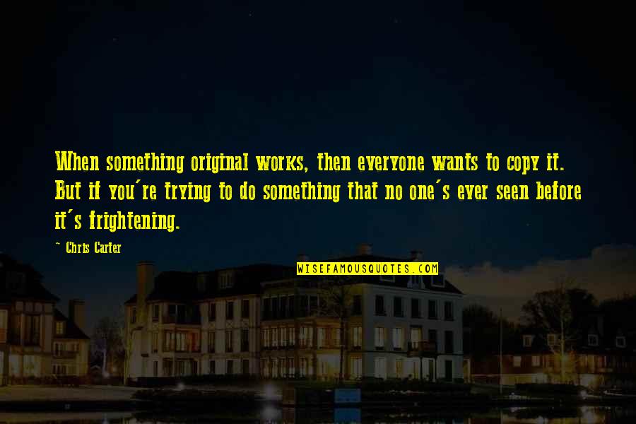 Ofwhat Quotes By Chris Carter: When something original works, then everyone wants to Ofwhat Quotes By Chris Carter: When something original works, then everyone wants to