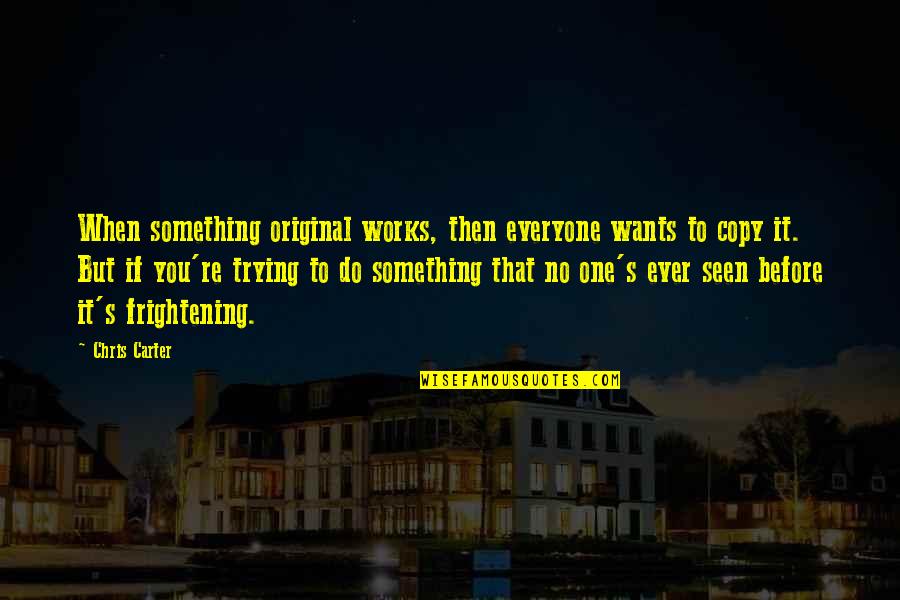 Ofwhat Quotes By Chris Carter: When something original works, then everyone wants to