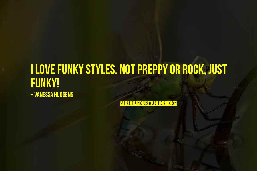 Ofy Moreno Quotes By Vanessa Hudgens: I love funky styles. Not preppy or rock,