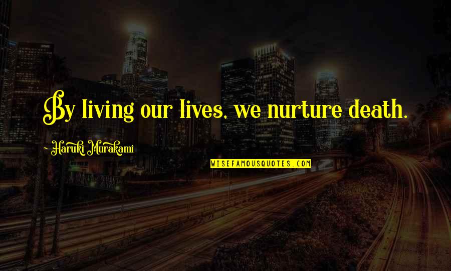 Ofyears Quotes By Haruki Murakami: By living our lives, we nurture death.