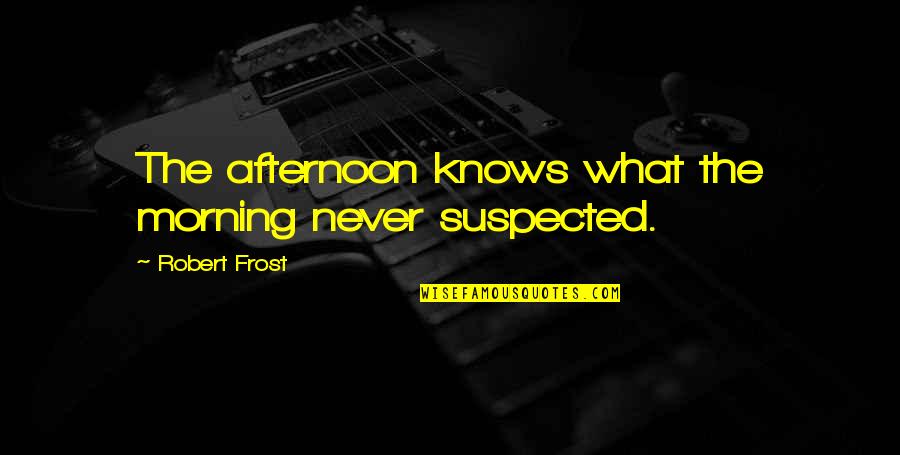 Ofyears Quotes By Robert Frost: The afternoon knows what the morning never suspected.