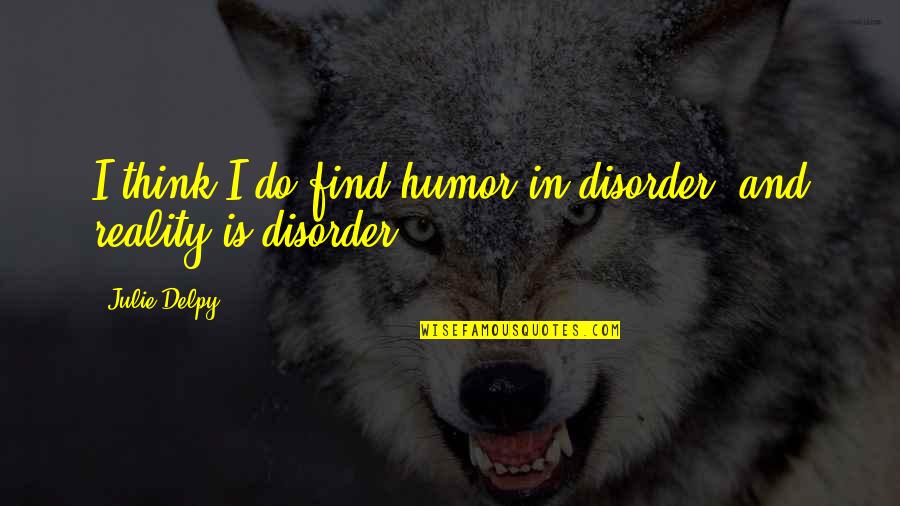 Og Gangsta Quotes By Julie Delpy: I think I do find humor in disorder,
