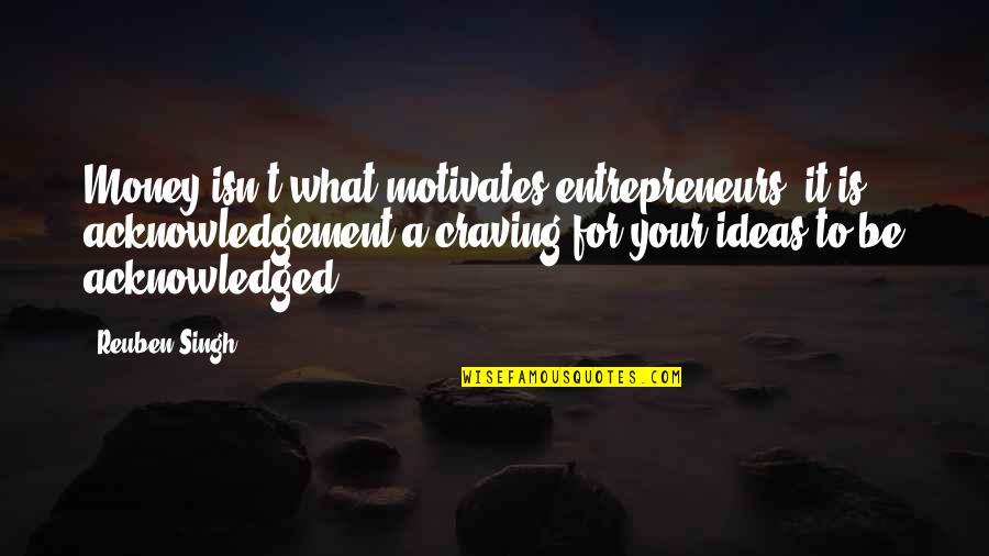 Og Kush Quotes By Reuben Singh: Money isn't what motivates entrepreneurs; it is acknowledgement-a