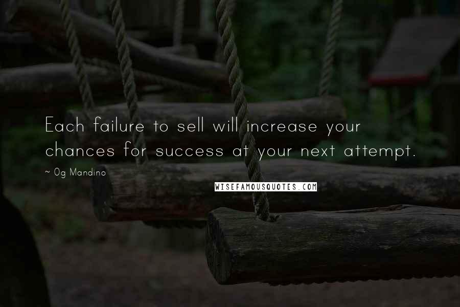 Og Mandino quotes: Each failure to sell will increase your chances for success at your next attempt.