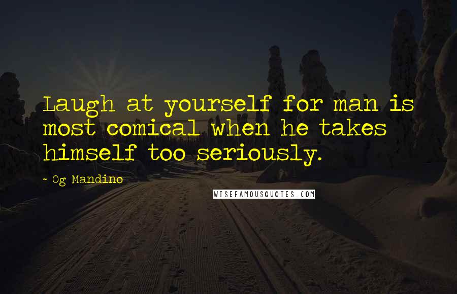 Og Mandino quotes: Laugh at yourself for man is most comical when he takes himself too seriously.