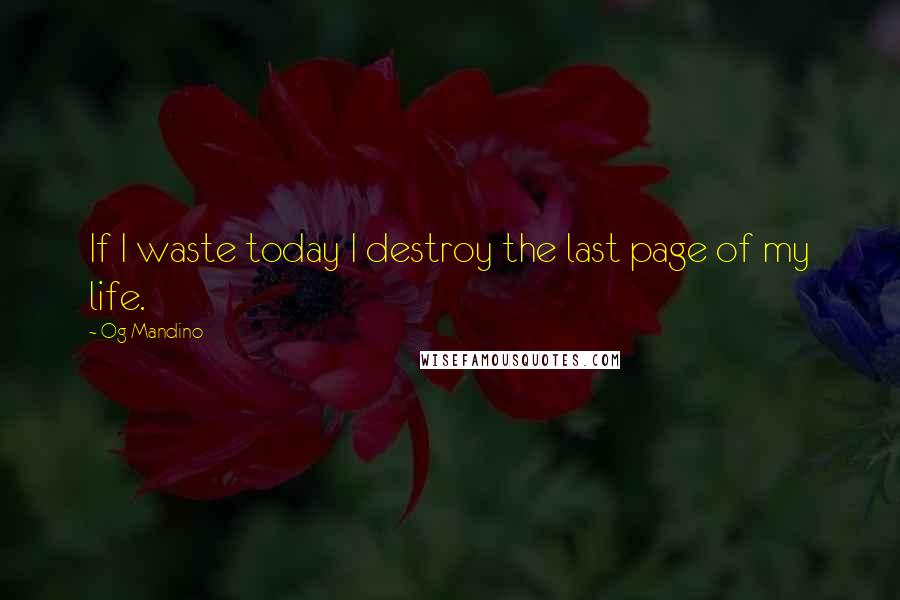 Og Mandino quotes: If I waste today I destroy the last page of my life.