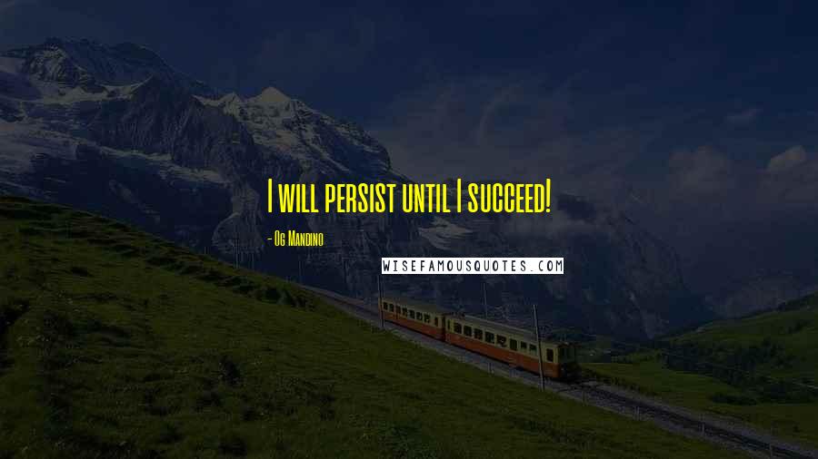 Og Mandino quotes: I will persist until I succeed!