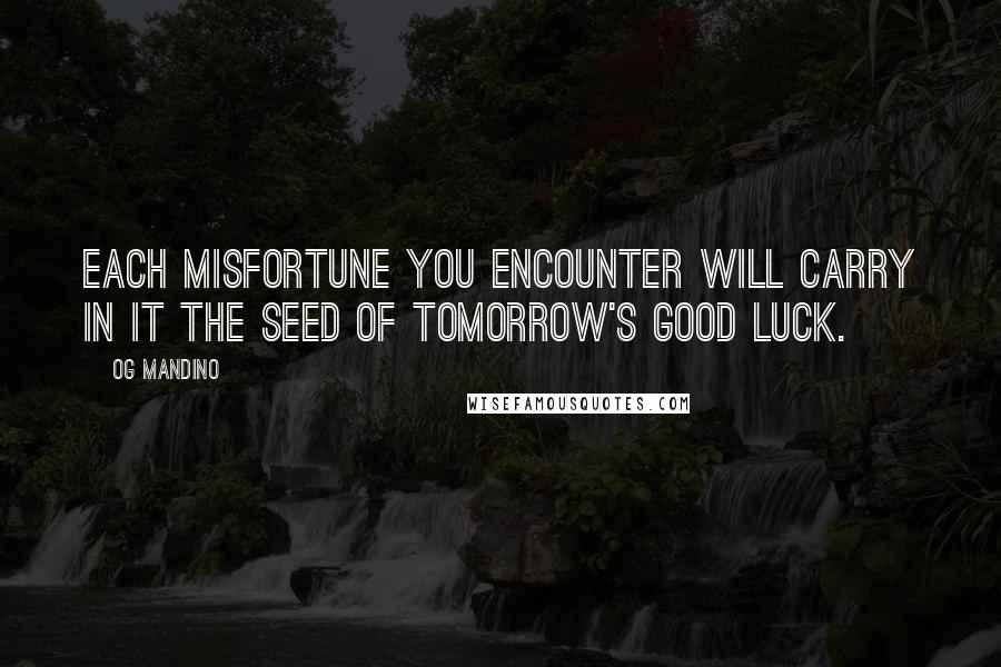 Og Mandino quotes: Each misfortune you encounter will carry in it the seed of tomorrow's good luck.