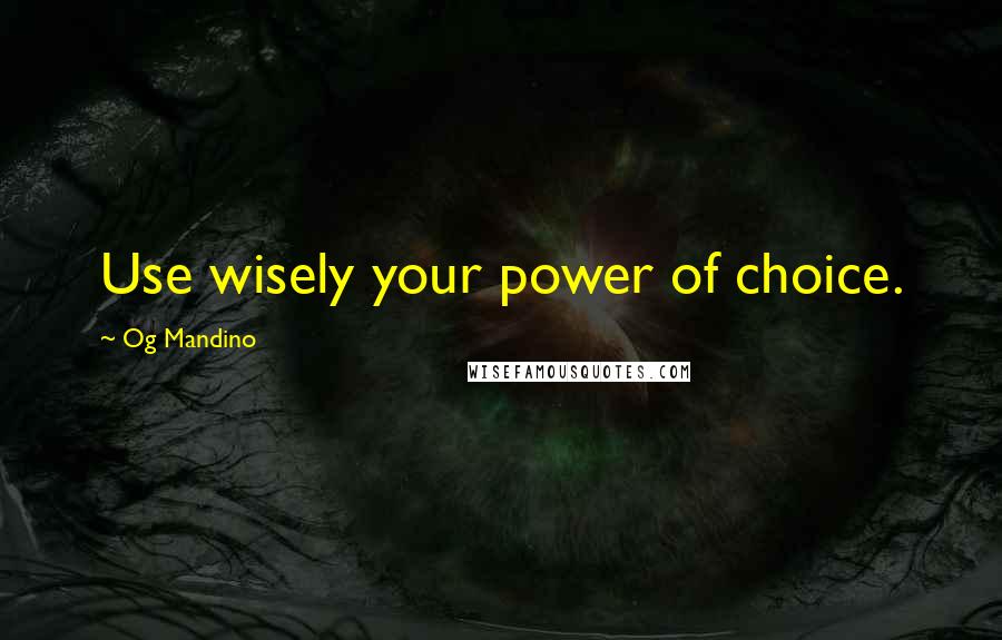 Og Mandino quotes: Use wisely your power of choice.