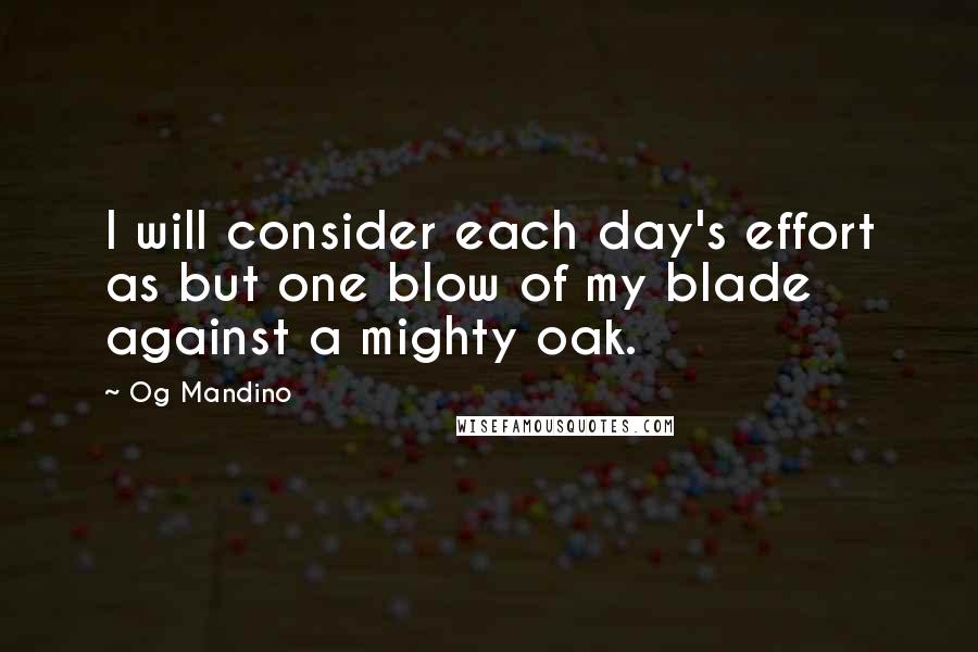 Og Mandino quotes: I will consider each day's effort as but one blow of my blade against a mighty oak.