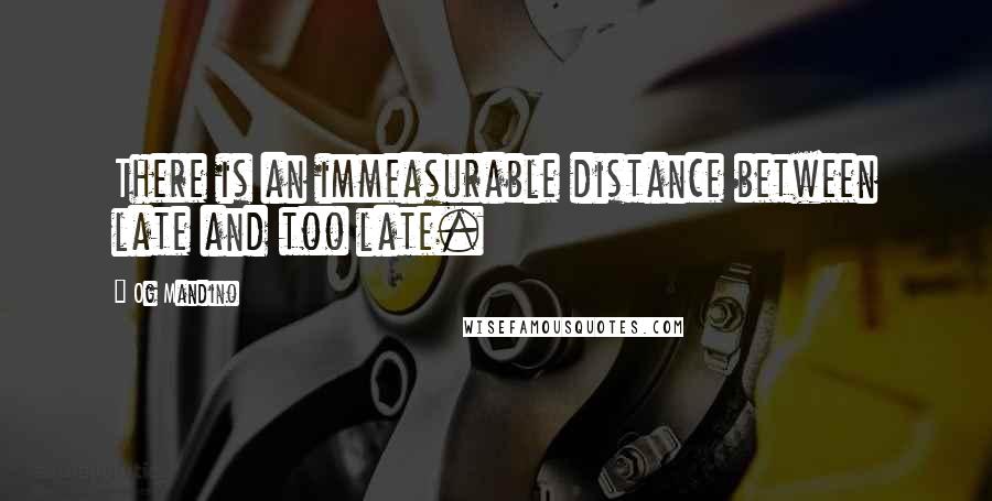 Og Mandino quotes: There is an immeasurable distance between late and too late.