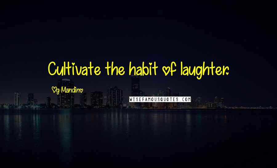 Og Mandino quotes: Cultivate the habit of laughter.