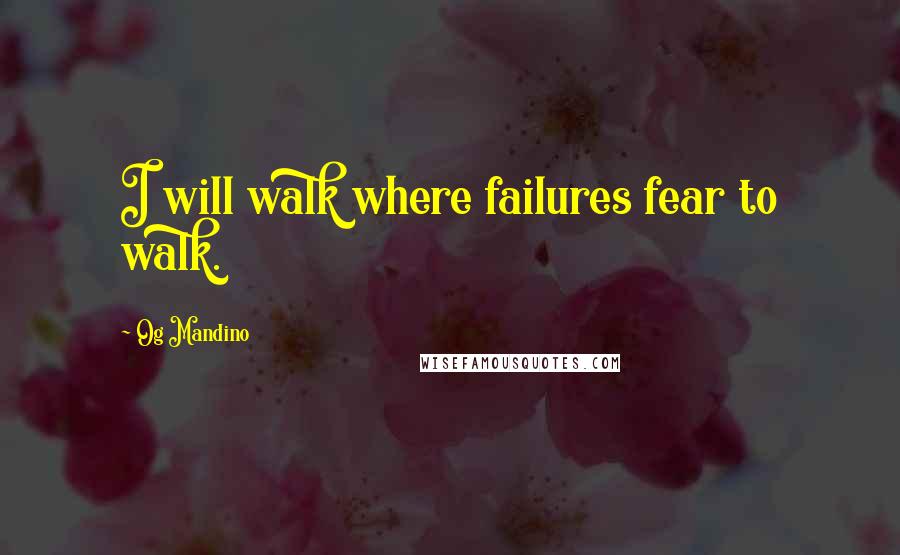 Og Mandino quotes: I will walk where failures fear to walk.