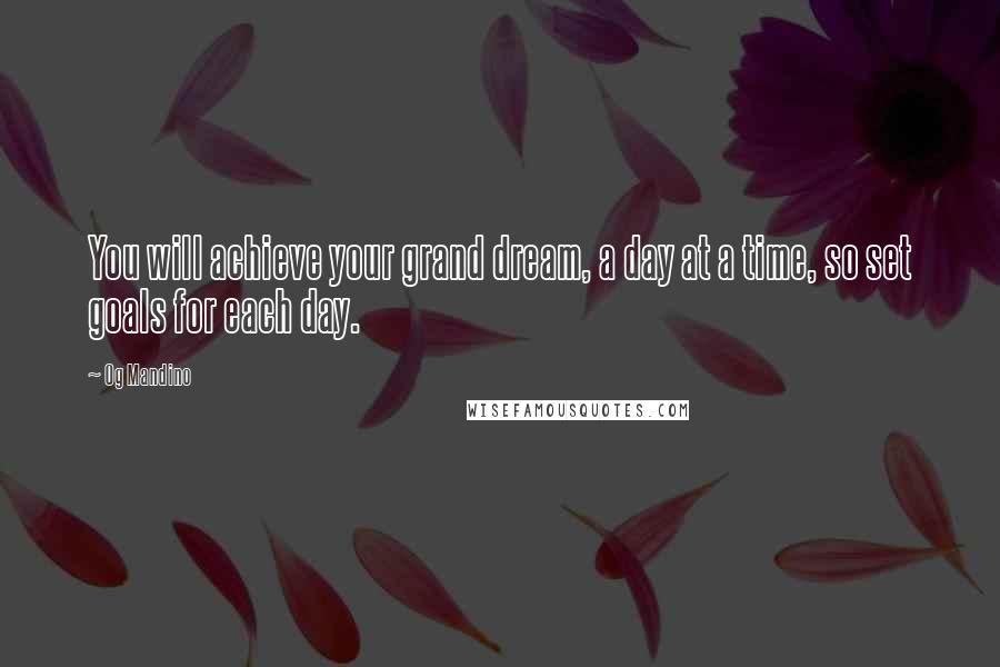 Og Mandino quotes: You will achieve your grand dream, a day at a time, so set goals for each day.