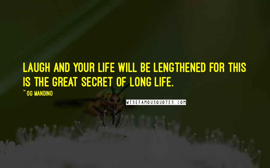 Og Mandino quotes: Laugh and your life will be lengthened for this is the great secret of long life.