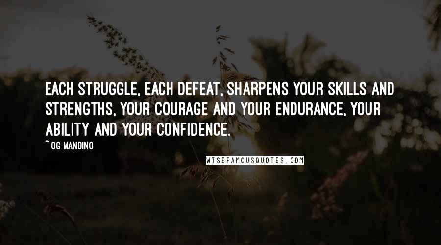 Og Mandino quotes: Each struggle, each defeat, sharpens your skills and strengths, your courage and your endurance, your ability and your confidence.