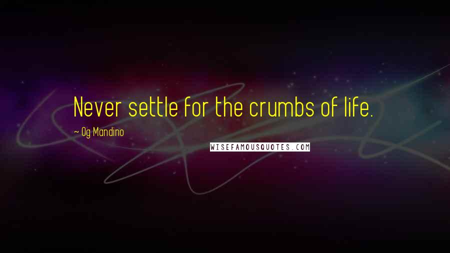 Og Mandino quotes: Never settle for the crumbs of life.