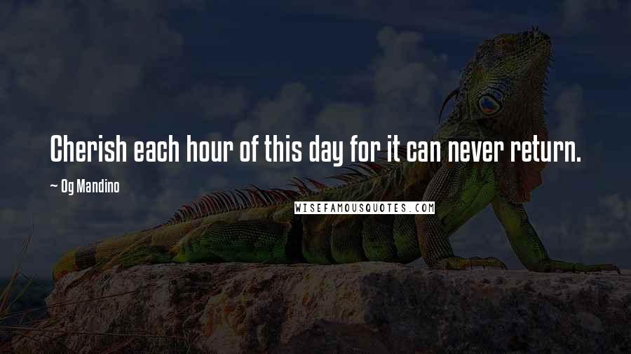 Og Mandino quotes: Cherish each hour of this day for it can never return.