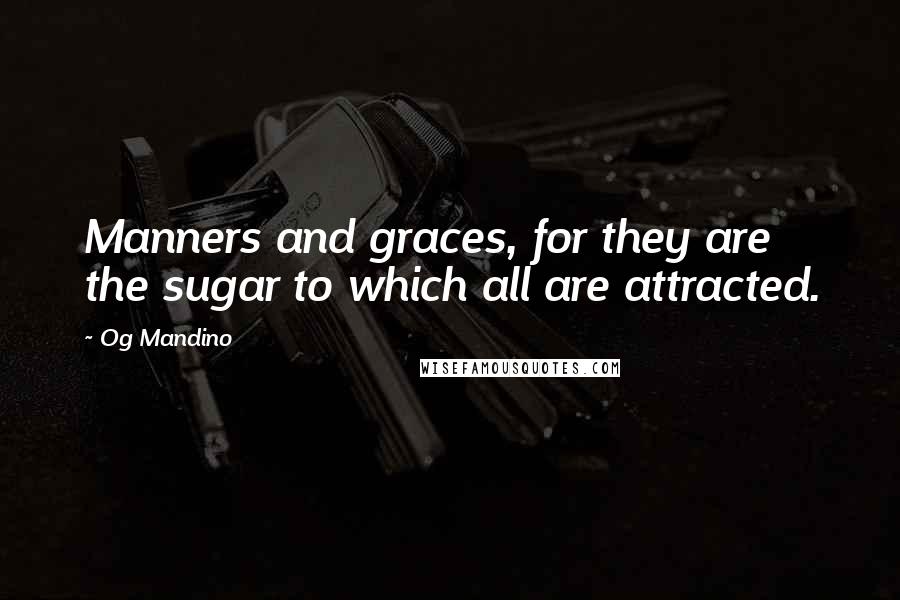 Og Mandino quotes: Manners and graces, for they are the sugar to which all are attracted.