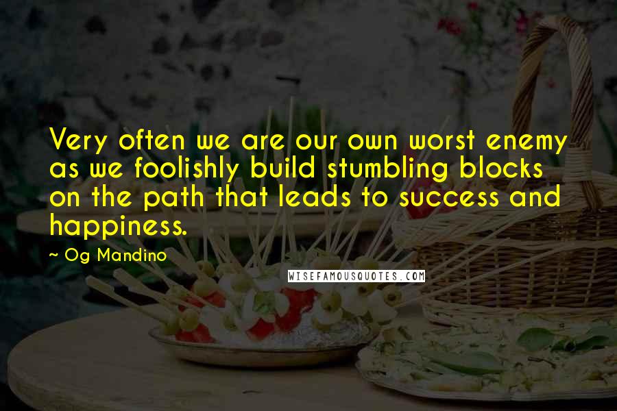 Og Mandino quotes: Very often we are our own worst enemy as we foolishly build stumbling blocks on the path that leads to success and happiness.