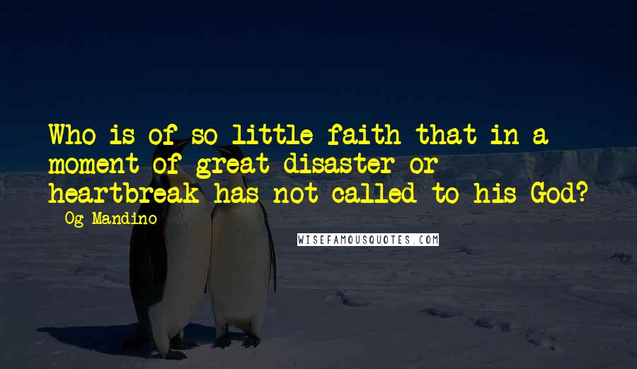 Og Mandino quotes: Who is of so little faith that in a moment of great disaster or heartbreak has not called to his God? Og Mandino quotes: Who is of so little faith that in a moment of great disaster or heartbreak has not called to his God?