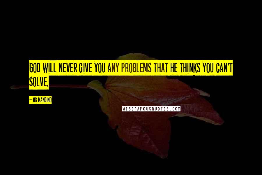 Og Mandino quotes: God will never give you any problems that he thinks you can't solve.