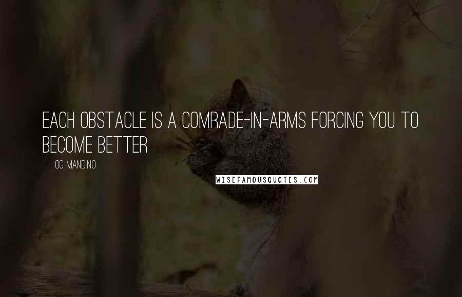 Og Mandino quotes: each obstacle is a comrade-in-arms forcing you to become better