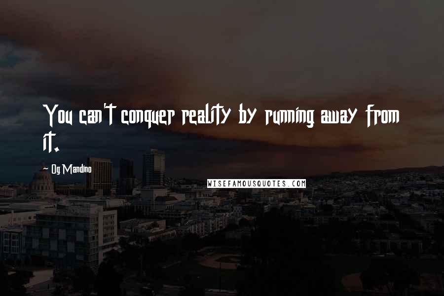 Og Mandino quotes: You can't conquer reality by running away from it.