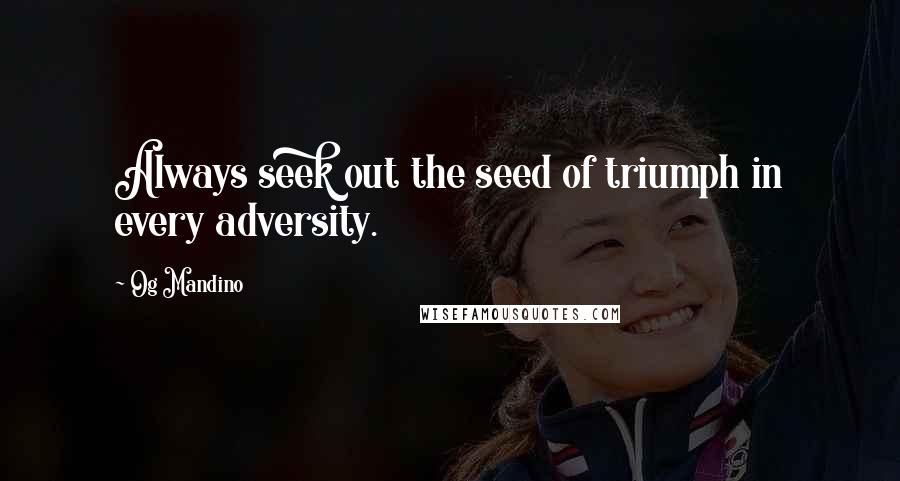 Og Mandino quotes: Always seek out the seed of triumph in every adversity.