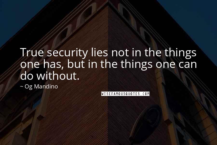 Og Mandino quotes: True security lies not in the things one has, but in the things one can do without.