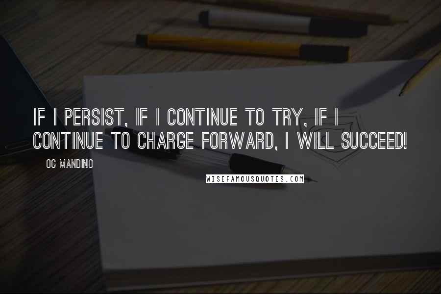 Og Mandino quotes: If I persist, if I continue to try, if I continue to charge forward, I will succeed!
