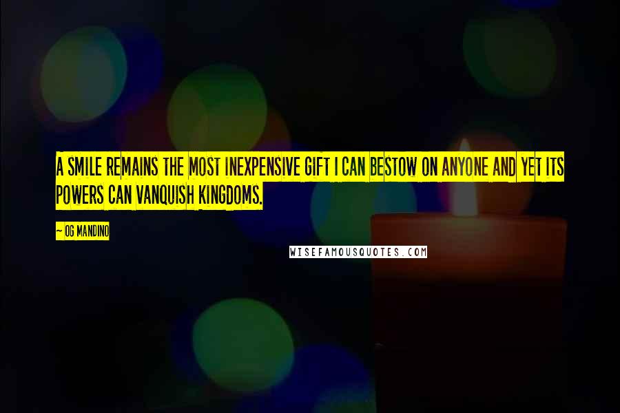 Og Mandino quotes: A smile remains the most inexpensive gift I can bestow on anyone and yet its powers can vanquish kingdoms.