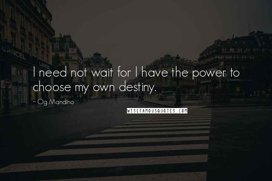 Og Mandino quotes: I need not wait for I have the power to choose my own destiny.
