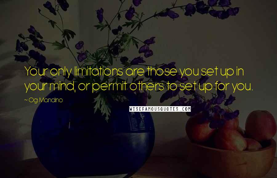 Og Mandino quotes: Your only limitations are those you set up in your mind, or permit others to set up for you.