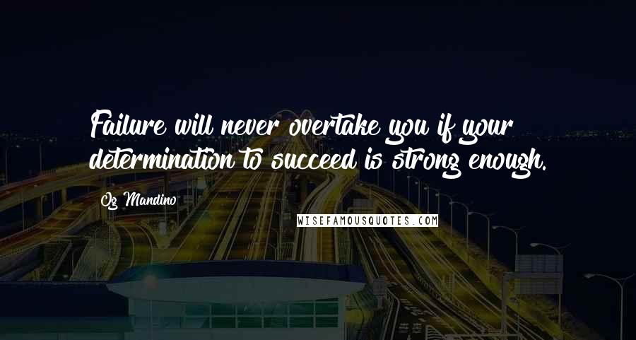 Og Mandino quotes: Failure will never overtake you if your determination to succeed is strong enough.