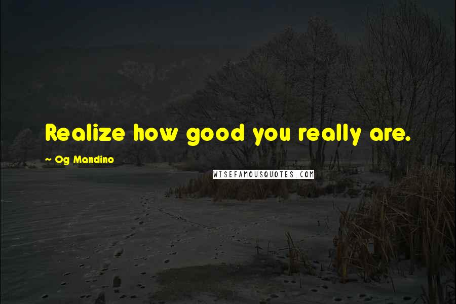 Og Mandino quotes: Realize how good you really are.